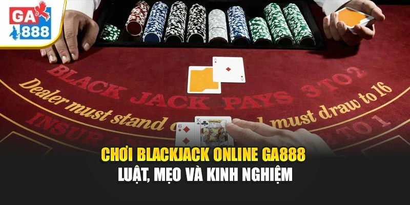 Chơi Blackjack Online GA888 - Luật, Mẹo Và Kinh Nghiệm 1 Chơi Blackjack Online GA888 - Luật, Mẹo Và Kinh Nghiệm