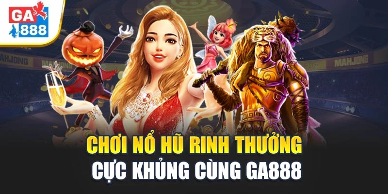 Ga888 - Tận Hưởng Không Gian Giải Trí Hiện Đại Có 1 Không 2 7 Chơi nổ hũ rinh thưởng cực khủng cùng Ga888