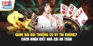 Game Bài Đổi Thưởng Có Uy Tín Không? Cách Nhận Biết Nhà Cái GA888 An Toàn 5 Game Bài Đổi Thưởng Có Uy Tín Không? Cách Nhận Biết Nhà Cái GA888 An Toàn