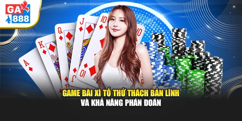Game bài Xì tố thử thách bản lĩnh và khả năng phán đoán Game bài Xì tố thử thách bản lĩnh và khả năng phán đoán