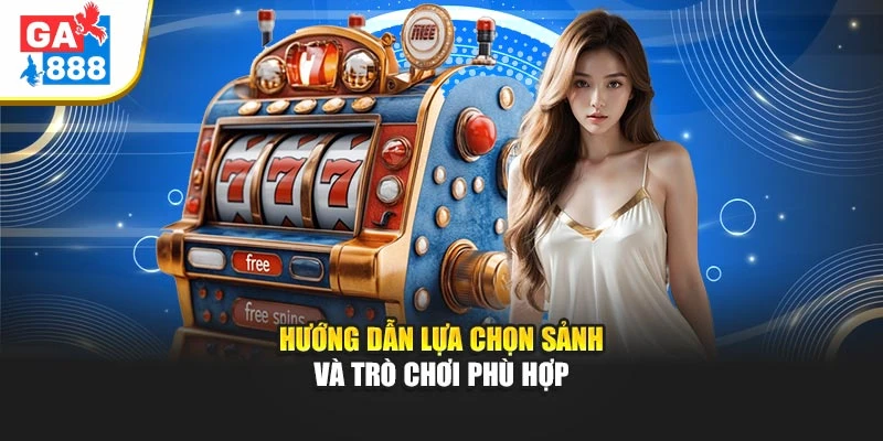 Hướng dẫn lựa chọn sảnh và trò chơi phù hợp Hướng dẫn lựa chọn sảnh và trò chơi phù hợp