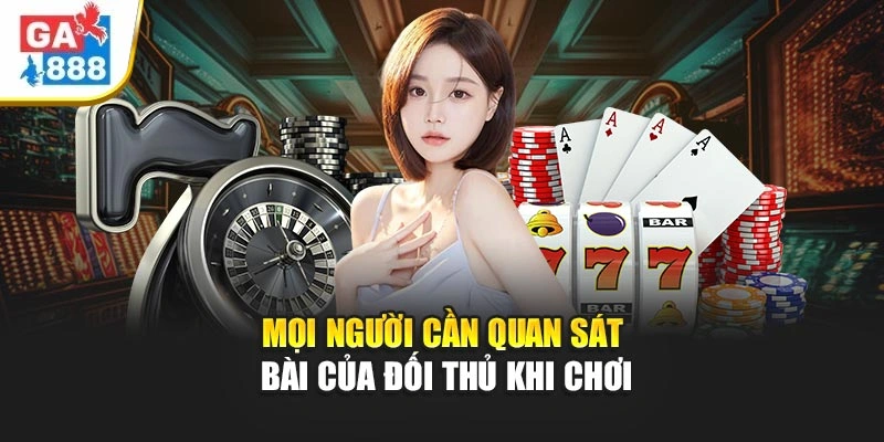 Mọi người cần quan sát bài của đối thủ khi chơi Mọi người cần quan sát bài của đối thủ khi chơi