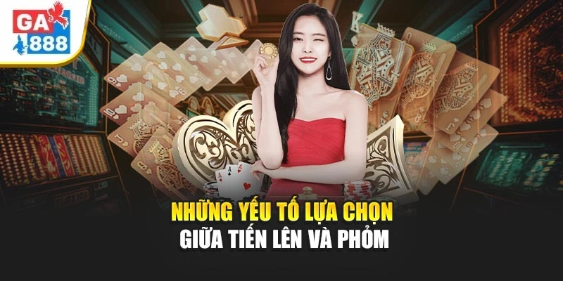 Những yếu tố lựa chọn giữa tiến lên và phỏm Những yếu tố lựa chọn giữa tiến lên và phỏm