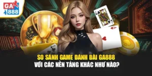 So Sánh Game Đánh Bài GA888 Với Các Nền Tảng Khác Như Nào? 7 So Sánh Game Đánh Bài GA888 Với Các Nền Tảng Khác