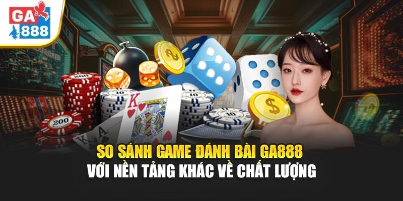 So sánh game đánh bài GA888 với nền tảng khác về chất lượng So sánh game đánh bài GA888 với nền tảng khác về chất lượng