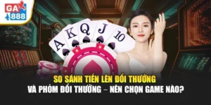 So Sánh Tiến Lên Đổi Thưởng Và Phỏm Đổi Thưởng – Nên Chọn Game Nào Tại GA888? 2 So Sánh Tiến Lên Đổi Thưởng Và Phỏm Đổi Thưởng