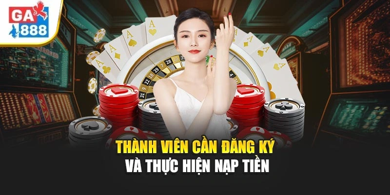 Thành viên cần đăng ký và thực hiện nạp tiền Thành viên cần đăng ký và thực hiện nạp tiền