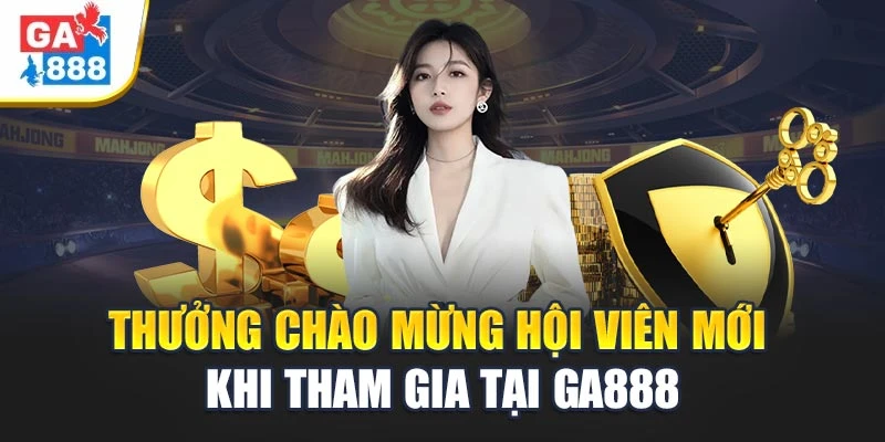Ga888 - Tận Hưởng Không Gian Giải Trí Hiện Đại Có 1 Không 2 8 Thưởng chào mừng hội viên mới khi tham gia tại Ga888