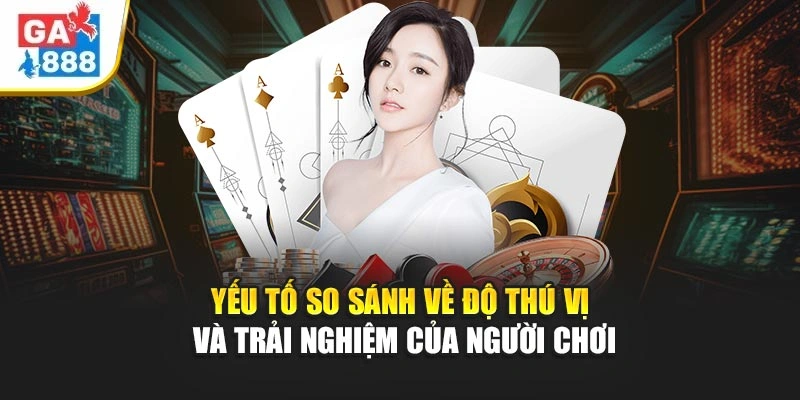 Yếu tố so sánh về độ thú vị và trải nghiệm của người chơi Yếu tố so sánh về độ thú vị và trải nghiệm của người chơi